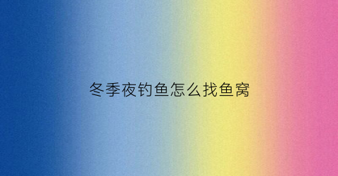 冬季夜钓鱼怎么找鱼窝