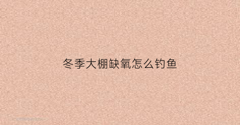 冬季大棚缺氧怎么钓鱼(大棚养鱼冬天怎么能让它不冻)