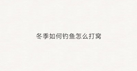 “冬季如何钓鱼怎么打窝(冬天钓鱼怎么打窝子)