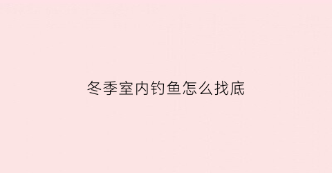 冬季室内钓鱼怎么找底(冬天钓鱼钓底)