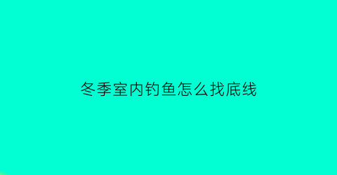 “冬季室内钓鱼怎么找底线(冬天钓鱼怎样找钓位)