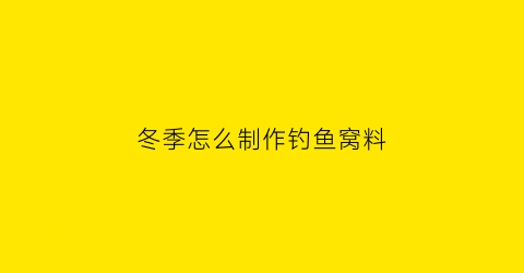 “冬季怎么制作钓鱼窝料(冬天野钓自制窝料配方)