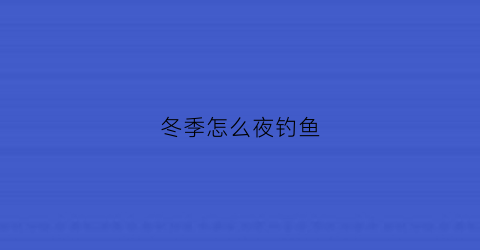 冬季怎么夜钓鱼(冬季夜钓野钓技巧)
