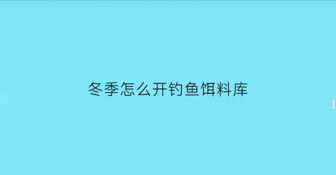 “冬季怎么开钓鱼饵料库(冬季如何开饵野钓)