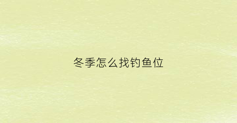 冬季怎么找钓鱼位(冬季如何找鱼)