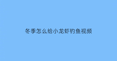 冬季怎么给小龙虾钓鱼视频(小龙虾怎么钓视频教程)