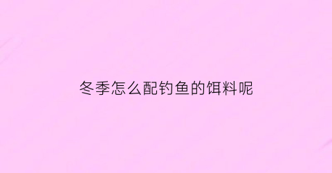 冬季怎么配钓鱼的饵料呢