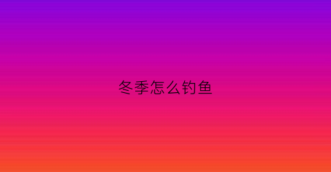 冬季怎么钓鱼