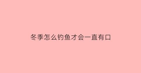 冬季怎么钓鱼才会一直有口