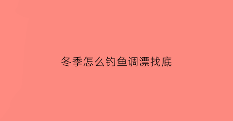 冬季怎么钓鱼调漂找底