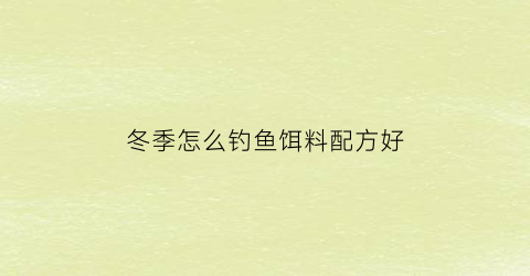 冬季怎么钓鱼饵料配方好