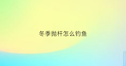 冬季抛杆怎么钓鱼