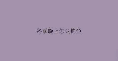 冬季晚上怎么钓鱼