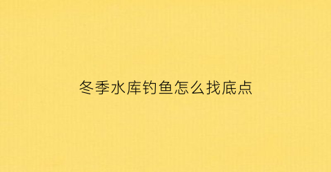 冬季水库钓鱼怎么找底点