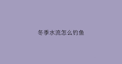冬季水流怎么钓鱼