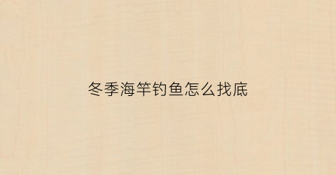 冬季海竿钓鱼怎么找底