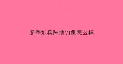冬季炮兵阵地钓鱼怎么样(炮兵阵地选择原则)