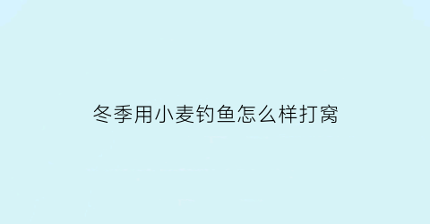 “冬季用小麦钓鱼怎么样打窝(冬天用小麦打窝怎么样)