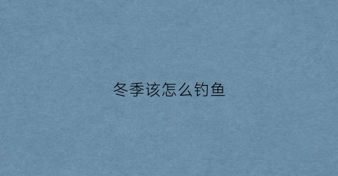 冬季该怎么钓鱼