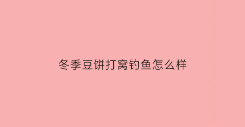“冬季豆饼打窝钓鱼怎么样(用豆饼打窝钓鱼怎么样)