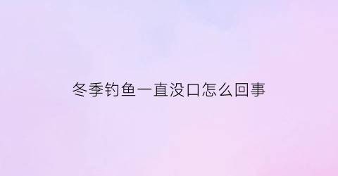 冬季钓鱼一直没口怎么回事