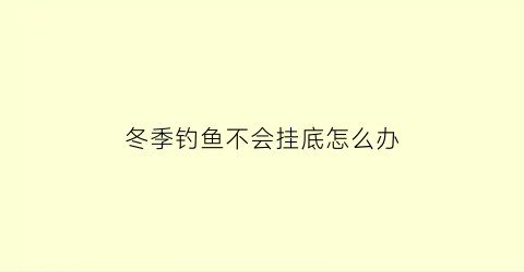 冬季钓鱼不会挂底怎么办