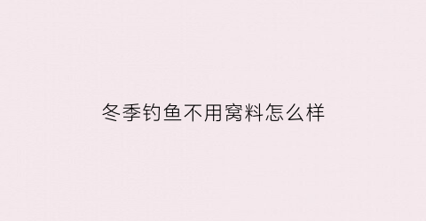 冬季钓鱼不用窝料怎么样(冬天钓鱼不打窝能钓到鱼吗)