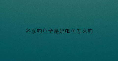 “冬季钓鱼全是奶鲫鱼怎么钓(冬天野钓鲫鱼饵料是奶香好还是腥香好)