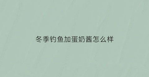 “冬季钓鱼加蛋奶酱怎么样(野钓蛋奶选用)