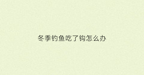 “冬季钓鱼吃了钩怎么办(冬天都是小鱼吃钩怎么办)
