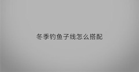 冬季钓鱼子线怎么搭配