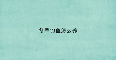 冬季钓鱼怎么养