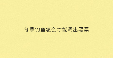 冬季钓鱼怎么才能调出黑漂(冬季钓黑坑技巧)