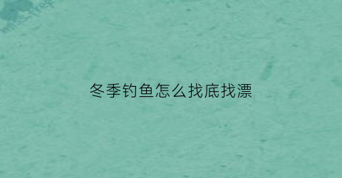 冬季钓鱼怎么找底找漂(冬季野钓如何找钓位)