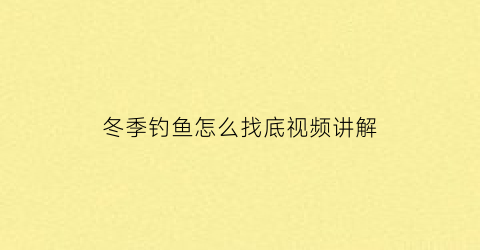 “冬季钓鱼怎么找底视频讲解(冬季钓鱼怎样找鱼窝)