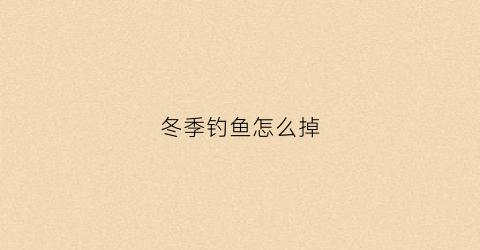 冬季钓鱼怎么掉(冬天如何钓)