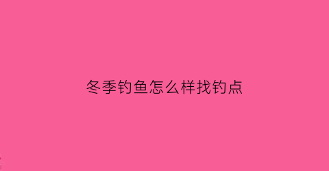 冬季钓鱼怎么样找钓点(冬季钓鱼小妙招)