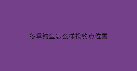 冬季钓鱼怎么样找钓点位置(冬季钓鱼怎么样找钓点位置呢)