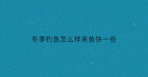 冬季钓鱼怎么样来鱼快一些(冬季钓鱼怎么样来鱼快一些视频)