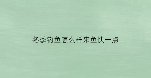 冬季钓鱼怎么样来鱼快一点(冬季怎么钓鱼口诀)