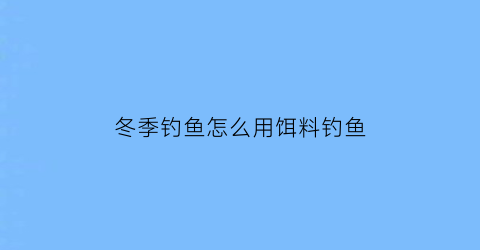 冬季钓鱼怎么用饵料钓鱼