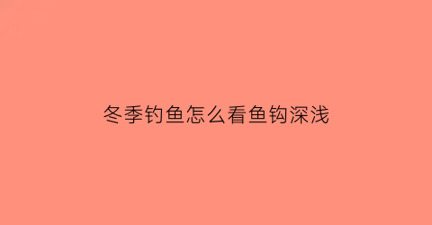 冬季钓鱼怎么看鱼钩深浅(冬天钓鱼怎么看鱼漂)