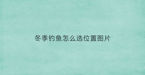 冬季钓鱼怎么选位置图片(冬季钓鱼选择钓位的八个技巧)