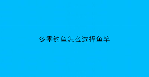 冬季钓鱼怎么选择鱼竿