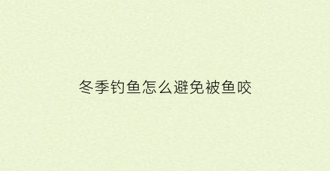 冬季钓鱼怎么避免被鱼咬(冬天钓鱼如何避免小鱼)