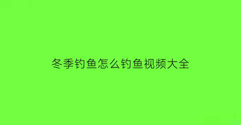 “冬季钓鱼怎么钓鱼视频大全(冬季如何钓鱼)