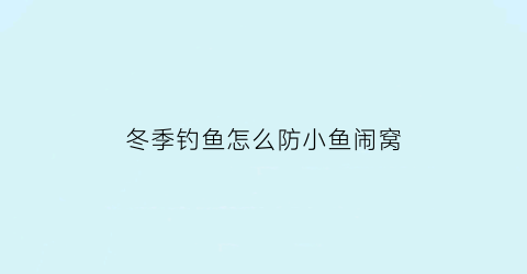 冬季钓鱼怎么防小鱼闹窝(冬季避开小鱼钓大鲫鱼绝招)