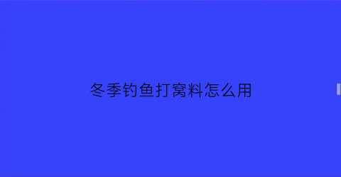 “冬季钓鱼打窝料怎么用(冬天钓鱼打窝用什么)