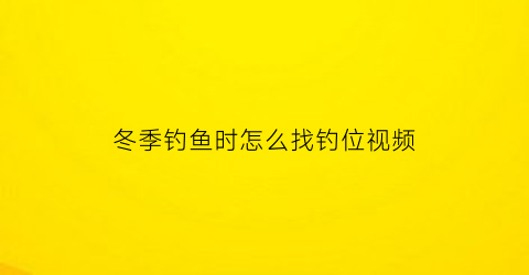 “冬季钓鱼时怎么找钓位视频(冬季钓鱼选位技巧)