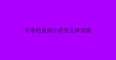 冬季钓鱼用小药怎么样调漂